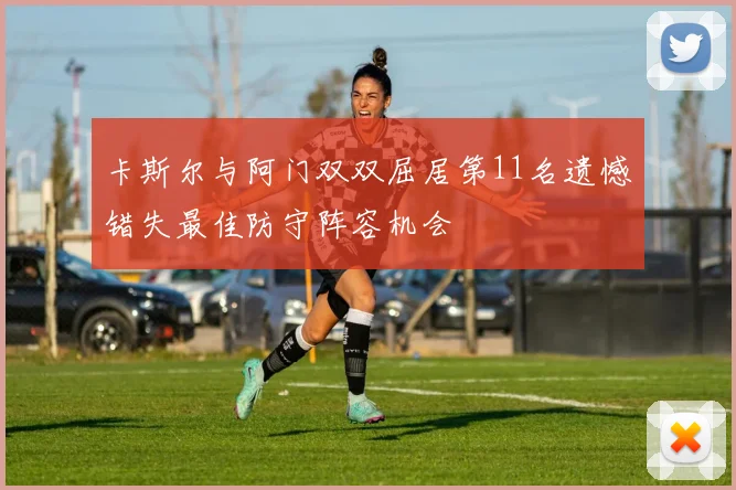 卡斯尔与阿门双双屈居第11名遗憾错失最佳防守阵容机会