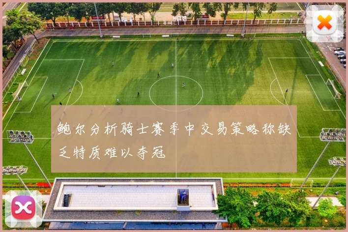 鲍尔分析骑士赛季中交易策略称缺乏特质难以夺冠
