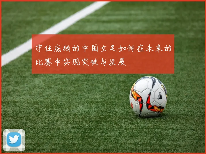 守住底线的中国女足如何在未来的比赛中实现突破与发展