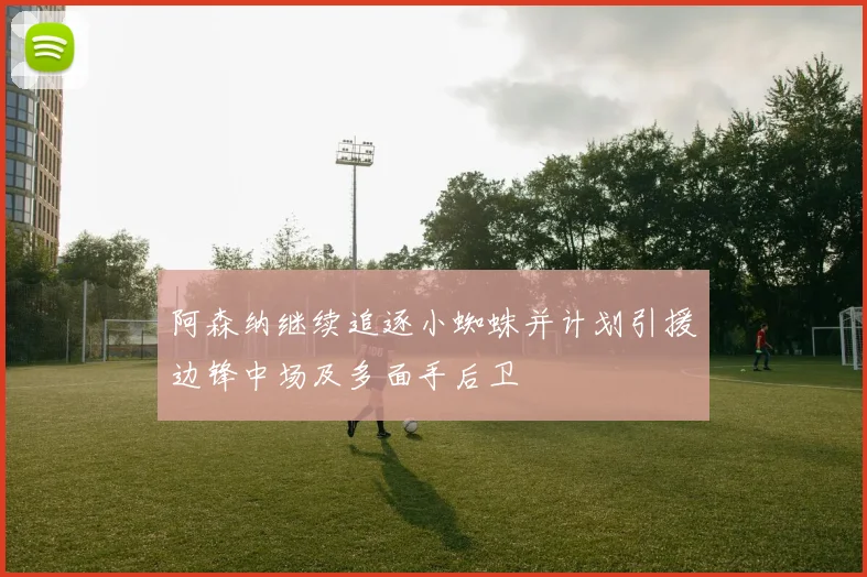 阿森纳继续追逐小蜘蛛并计划引援边锋中场及多面手后卫