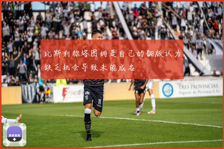 比斯利称塔图姆是自己的翻版认为缺乏机会导致未能成名