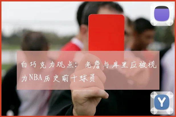 白巧克力观点：老詹与库里应被视为NBA历史前十球员